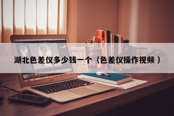 湖北色差儀多少錢一個(gè)（色差儀操作視頻 ）