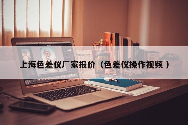 上海色差儀廠家報(bào)價(jià)（色差儀操作視頻 ）