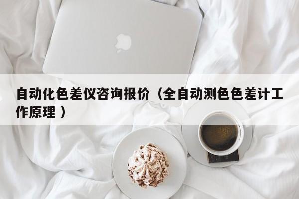 自動(dòng)化色差儀咨詢(xún)報(bào)價(jià)（全自動(dòng)測(cè)色色差計(jì)工作原理 ）