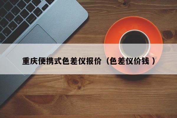 重慶便攜式色差儀報(bào)價(jià)（色差儀價(jià)錢(qián) ）