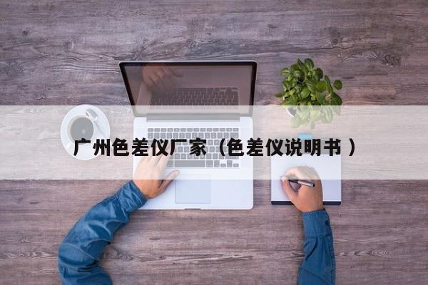 廣州色差儀廠家（色差儀說(shuō)明書 ）