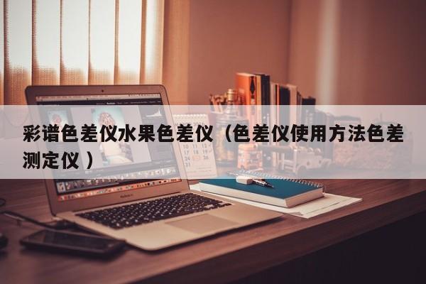 彩譜色差儀水果色差儀（色差儀使用方法色差測定儀 ）