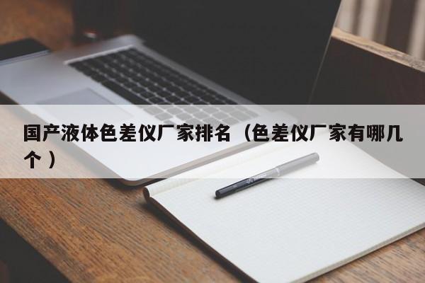 國(guó)產(chǎn)液體色差儀廠家排名（色差儀廠家有哪幾個(gè) ）