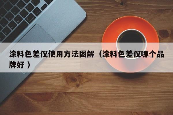 涂料色差儀使用方法圖解（涂料色差儀哪個(gè)品牌好 ）