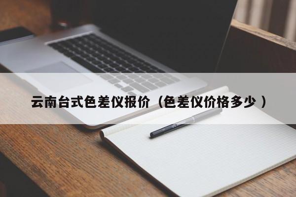 云南臺(tái)式色差儀報(bào)價(jià)（色差儀價(jià)格多少 ）