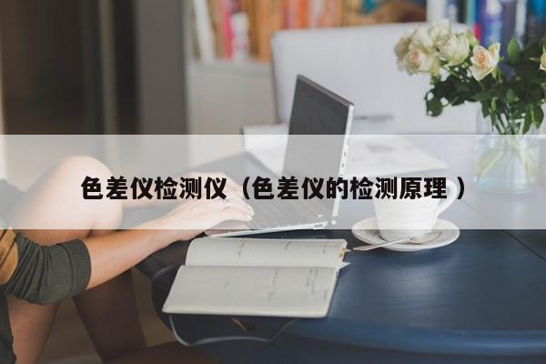 色差儀檢測儀（色差儀的檢測原理 ）