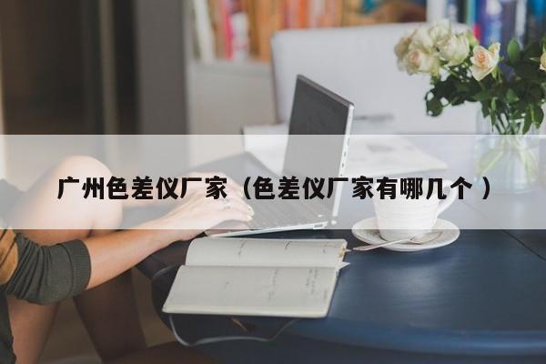 廣州色差儀廠家（色差儀廠家有哪幾個(gè) ）