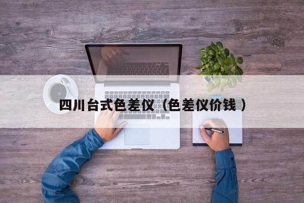 四川臺式色差儀（色差儀價錢 ）