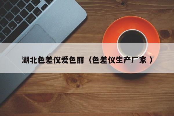 湖北色差儀愛色麗（色差儀生產(chǎn)廠家 ）