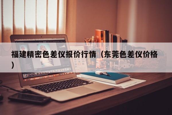 福建精密色差儀報價行情（東莞色差儀價格 ）