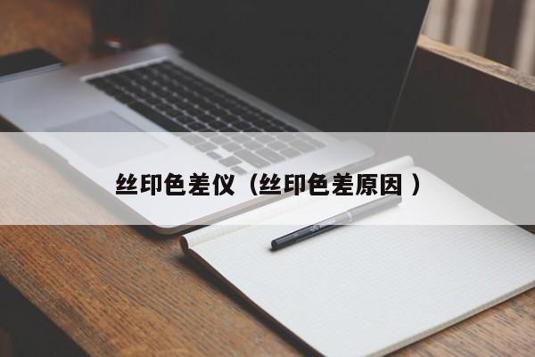 絲印色差儀（絲印色差原因 ）