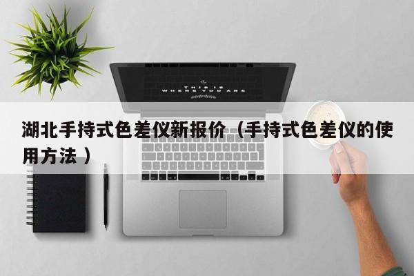 湖北手持式色差儀新報價（手持式色差儀的使用方法 ）