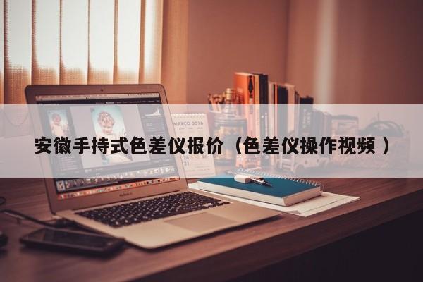 安徽手持式色差儀報價（色差儀操作視頻 ）