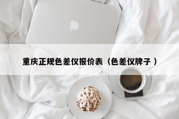 重慶正規(guī)色差儀報(bào)價(jià)表（色差儀牌子 ）