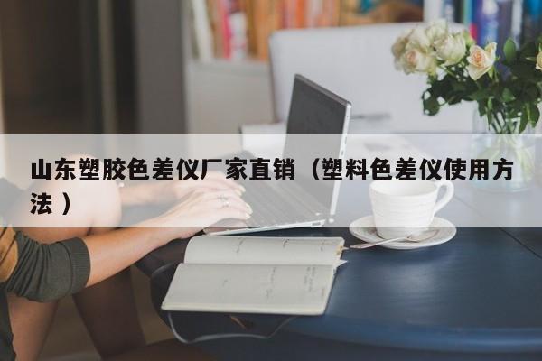 山東塑膠色差儀廠家直銷（塑料色差儀使用方法 ）