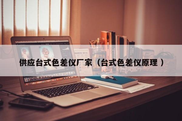 供應(yīng)臺(tái)式色差儀廠家（臺(tái)式色差儀原理 ）