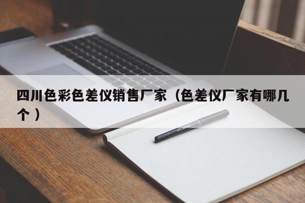 四川色彩色差儀銷(xiāo)售廠家（色差儀廠家有哪幾個(gè) ）